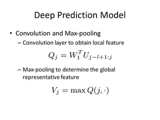 Deep	
  Prediction	
  Model
• Convolution and Max-­‐pooling
– Convolution layer to obtain local feature
– Max-­‐pooling to determine the global
representativefeature
 