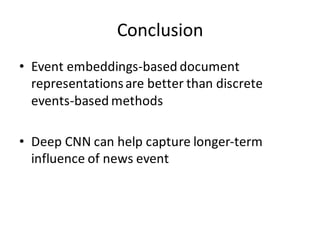 Conclusion
• Event	
  embeddings-­‐based	
  document	
  
representations	
  are	
  better	
  than	
  discrete	
  
events-­‐based	
  methods
• Deep	
  CNN	
  can	
  help	
  capture	
  longer-­‐term	
  
influence	
  of	
  news	
  event
 