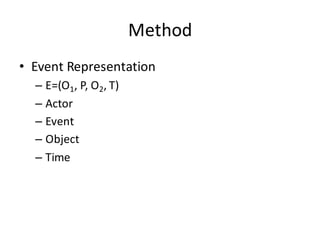 Method
• Event	
  Representation
– E=(O1,	
  P,	
  O2,	
  T)
– Actor
– Event
– Object
– Time
 