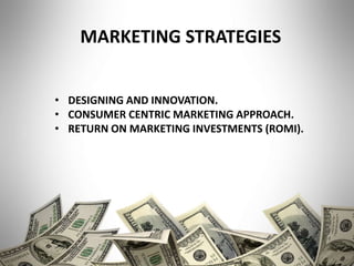 MARKETING STRATEGIES
• DESIGNING AND INNOVATION.
• CONSUMER CENTRIC MARKETING APPROACH.
• RETURN ON MARKETING INVESTMENTS (ROMI).
 