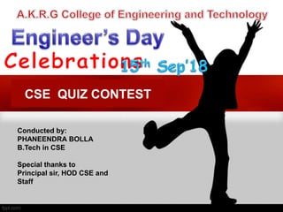 CSE QUIZ CONTEST
Conducted by:
PHANEENDRA BOLLA
B.Tech in CSE
Special thanks to
Principal sir, HOD CSE and
Staff
 