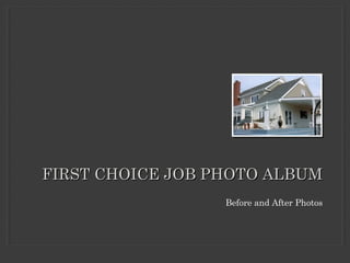 FIRST CHOICE JOB PHOTO ALBUMFIRST CHOICE JOB PHOTO ALBUM
Before and After Photos
 