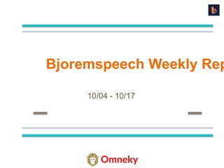 Bjoremspeech Weekly Rep
10/04 - 10/17
 