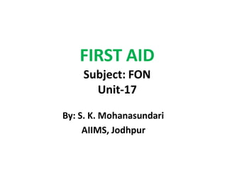 FIRST AID
Subject: FON
Unit-17
By: S. K. Mohanasundari
AIIMS, Jodhpur
 