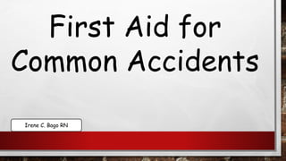 First Aid for
Common Accidents
Irene C. Bago RN
 