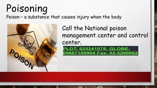 Poisoning
Poison – a substance that causes injury when the body
Call the National poison
management center and control
center.
 