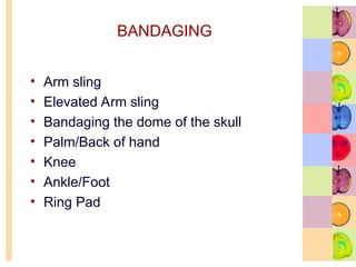 BANDAGING
• Arm sling
• Elevated Arm sling
• Bandaging the dome of the skull
• Palm/Back of hand
• Knee
• Ankle/Foot
• Ring Pad
 