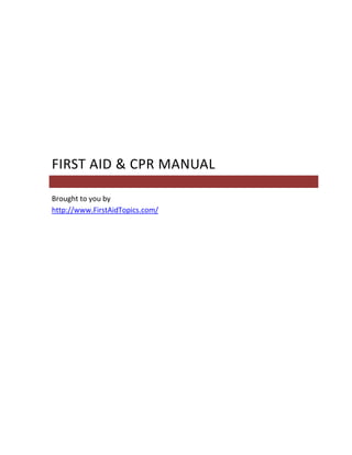 FIRST AID & CPR MANUAL

Brought to you by
http://www.FirstAidTopics.com/
 