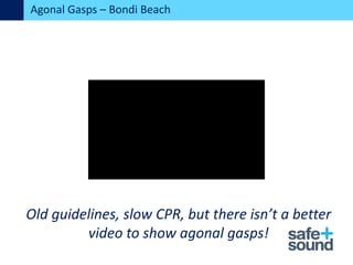 :
Old guidelines, slow CPR, but there isn’t a better
video to show agonal gasps!
Agonal Gasps – Bondi Beach
 