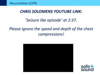 CHRIS SOLOMENS YOUTUBE LINK:
‘Seizure like episode’ at 2:37.
Please ignore the speed and depth of the chest
compressions!
Resuscitation (CPR)
 