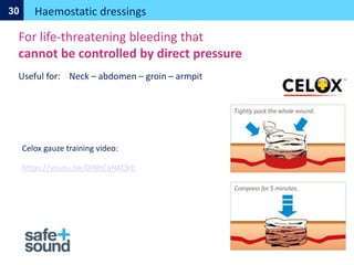 Haemostatic dressings
30
For life-threatening bleeding that
cannot be controlled by direct pressure
Useful for: Neck – abdomen – groin – armpit
Celox gauze training video:
https://youtu.be/0iNhCaNKQkE
 