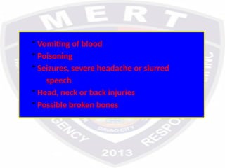 • Vomiting of blood
• Poisoning
• Seizures, severe headache or slurred
speech
• Head, neck or back injuries
• Possible broken bones
 
