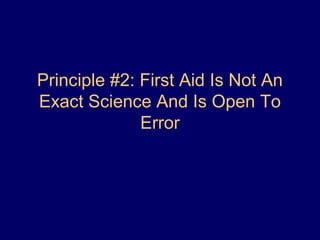 Principle #2: First Aid Is Not An
Exact Science And Is Open To
Error
 