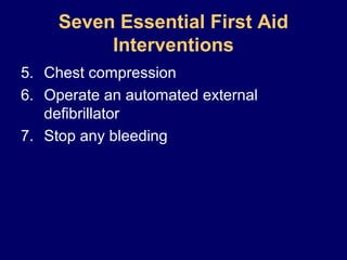 5. Chest compression
6. Operate an automated external
defibrillator
7. Stop any bleeding
Seven Essential First Aid
Interventions
 