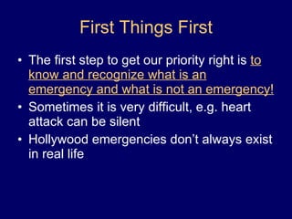 The first step to get our priority right is  to know and recognize what is an emergency and what is not an emergency! Sometimes it is very difficult, e.g. heart attack can be silent Hollywood emergencies don’t always exist in real life First Things First 