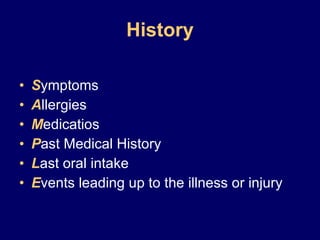 History S ymptoms A llergies M edicatios P ast Medical History L ast oral intake E vents leading up to the illness or injury 