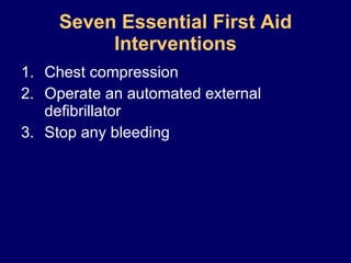 Chest compression Operate an automated external defibrillator Stop any bleeding Seven Essential First Aid Interventions 