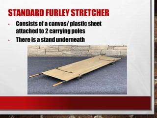 STANDARD FURLEYSTRETCHER
• Consistsof a canvas/ plastic sheet
attached to 2 carryingpoles
• There is a standunderneath
 