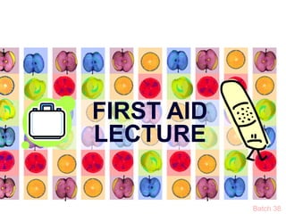 FIRST AID
LECTURE
Batch 38
 