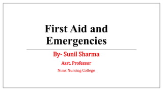 First Aid and
Emergencies
By- Sunil Sharma
Asst. Professor
Nims Nursing College
B
 