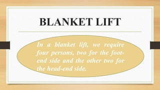 BLANKET LIFT
In a blanket lift, we require
four persons, two for the foot-
end side and the other two for
the head-end side.
 