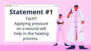 Statement #1
Fact!!!
Applying pressure
on a wound will
help in the healing
process.
 