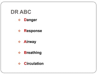 DR ABC
 Danger
 Response
 Airway
 Breathing
 Circulation
 