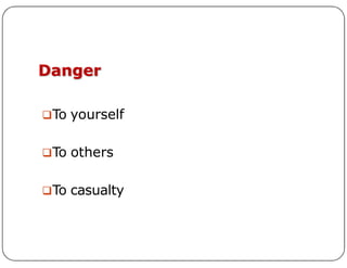 Danger
To yourself
To others
To casualty
 