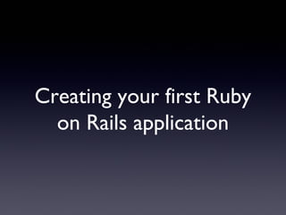 Creating your first Ruby
on Rails application
 
