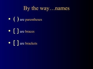 By the way…names ( )   are  parentheses { }  are  braces [ ]   are  brackets 
