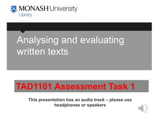 Analysing and evaluating
written texts


TAD1101 Assessment Task 1
  This presentation has an audio track – please use
              headphones or speakers
 