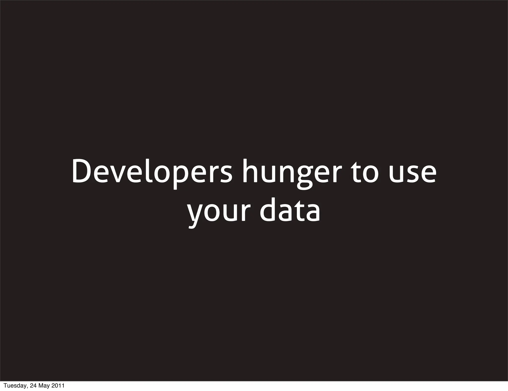 Developers hunger to use
                              your data




Tuesday, 24 May 2011
 