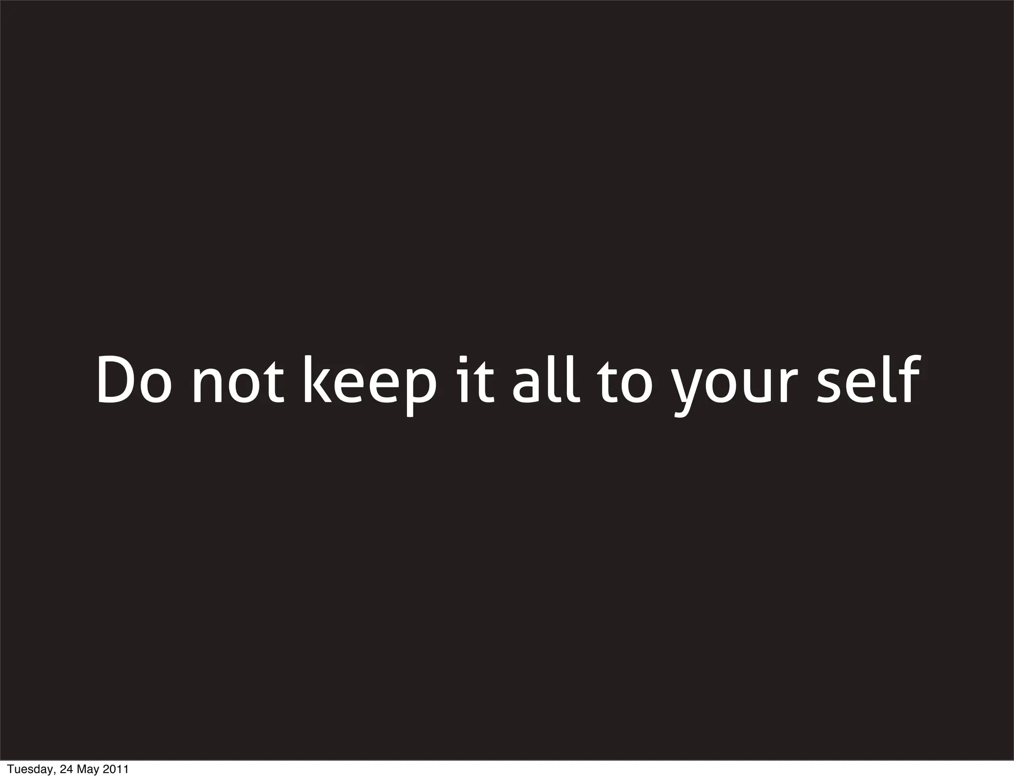 Do not keep it all to your self




Tuesday, 24 May 2011
 