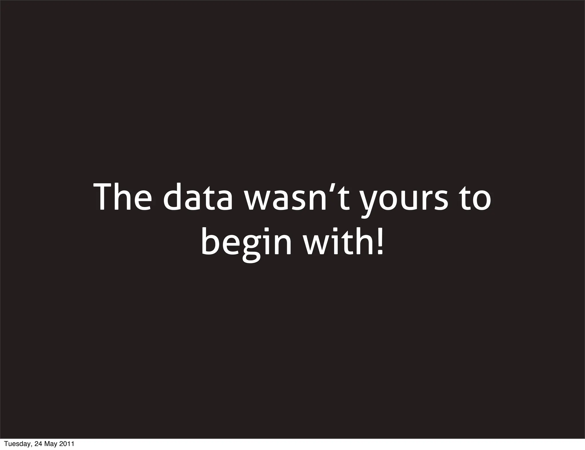 The data wasn’t yours to
                             begin with!




Tuesday, 24 May 2011
 