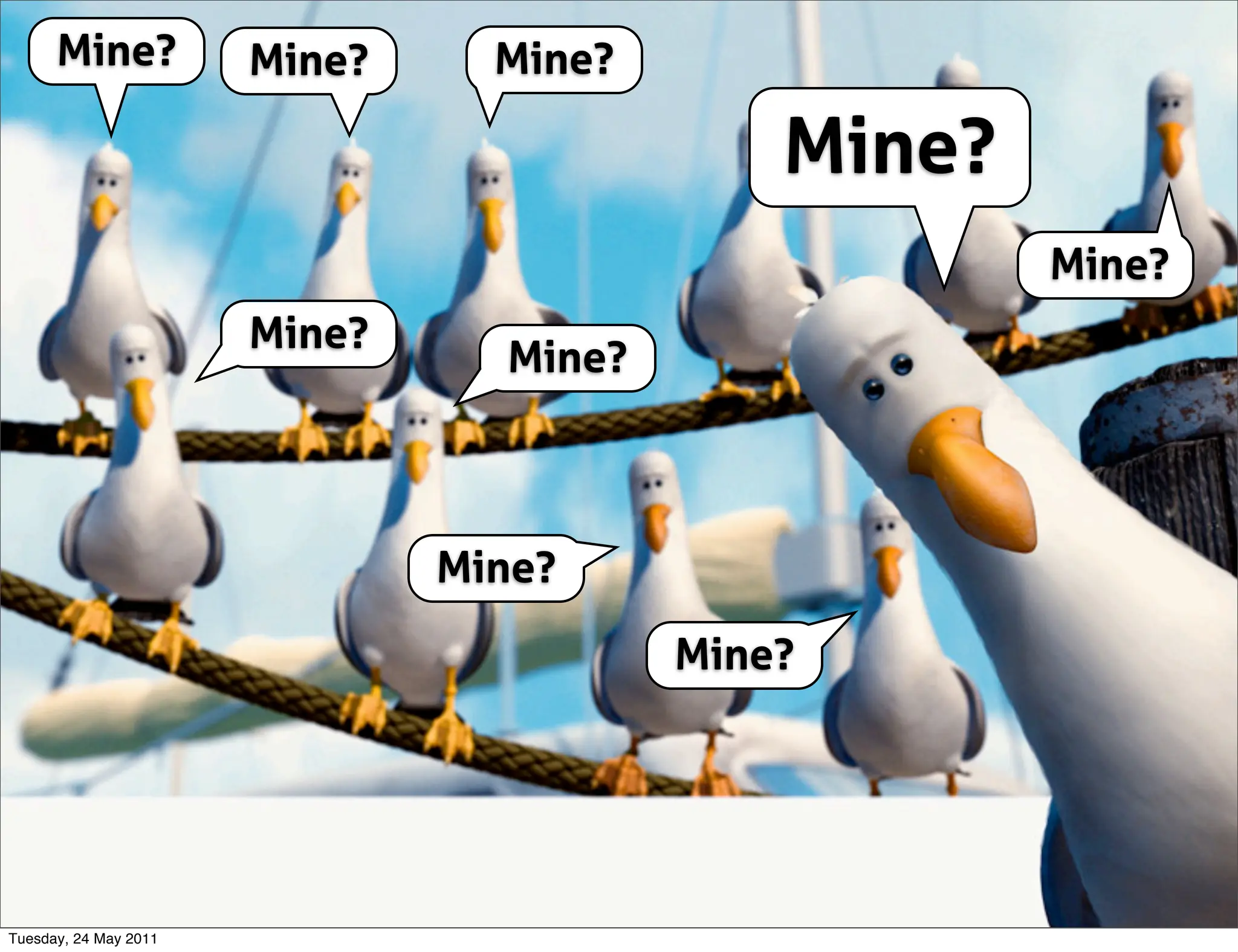 Mine?            Mine?     Mine?

                                             Mine?
                                                     Mine?
                       Mine?
                                 Mine?



                               Mine?

                                         Mine?




Tuesday, 24 May 2011
 