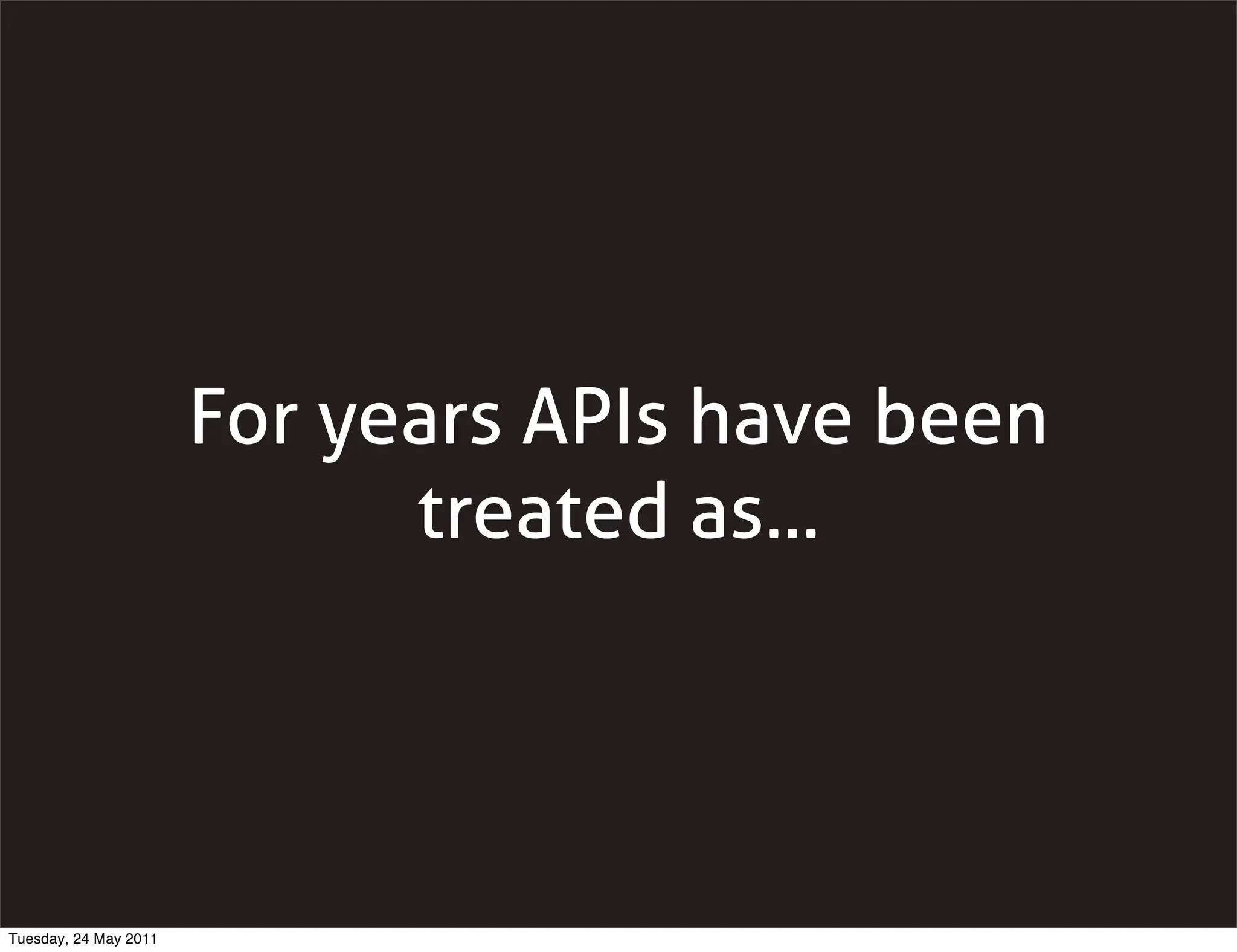 For years APIs have been
                             treated as...




Tuesday, 24 May 2011
 