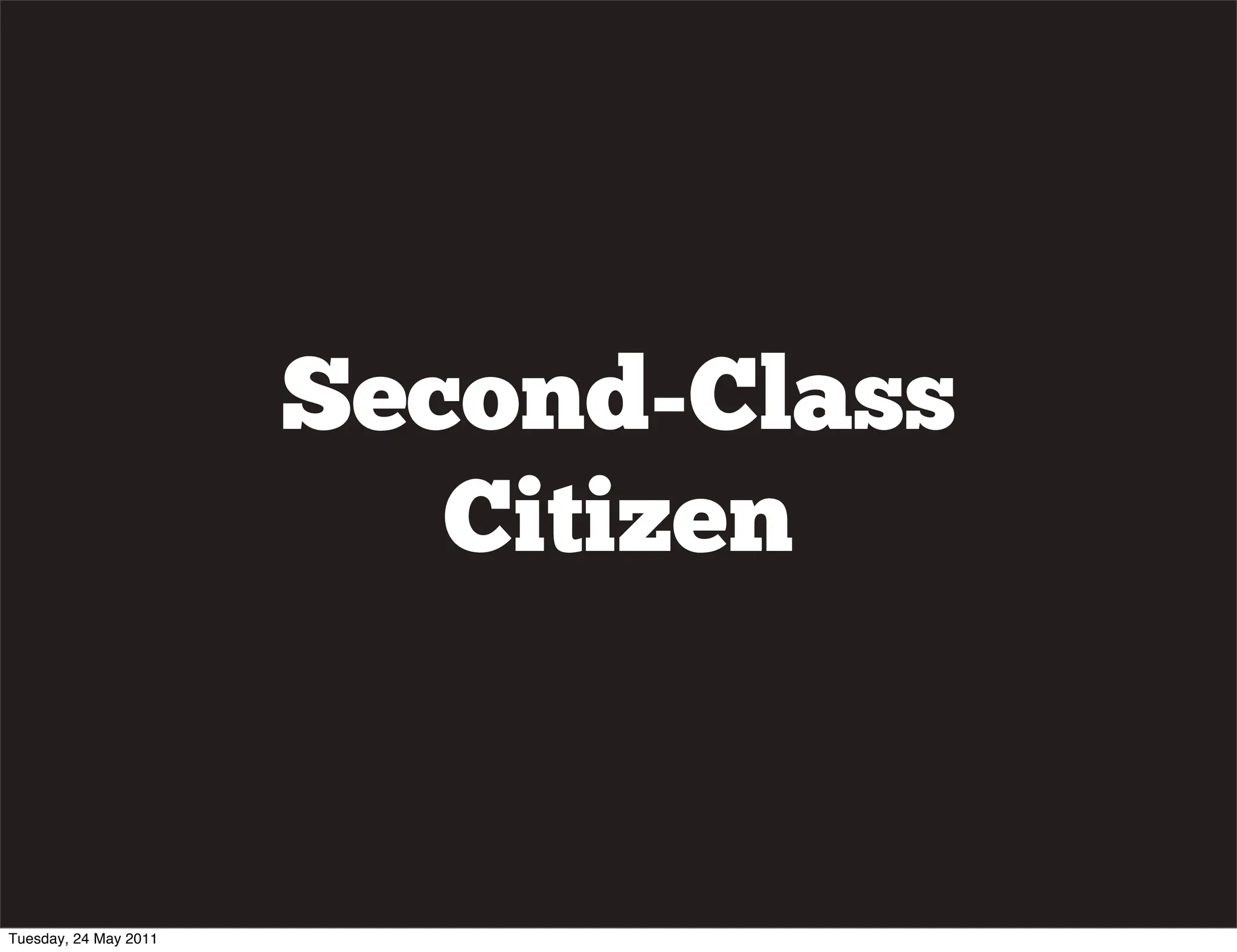Second-Class
                          Citizen


Tuesday, 24 May 2011
 