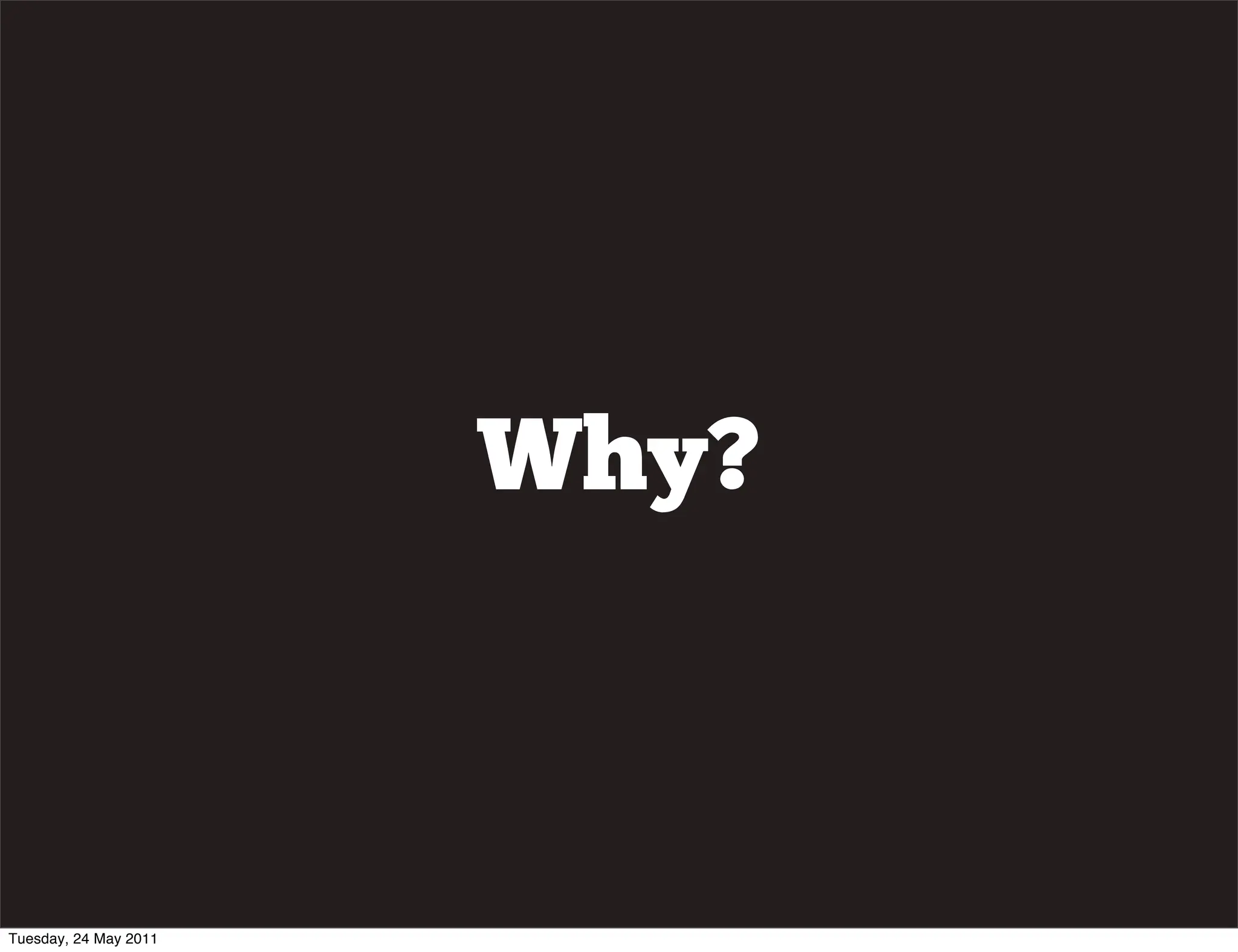 Why?



Tuesday, 24 May 2011
 