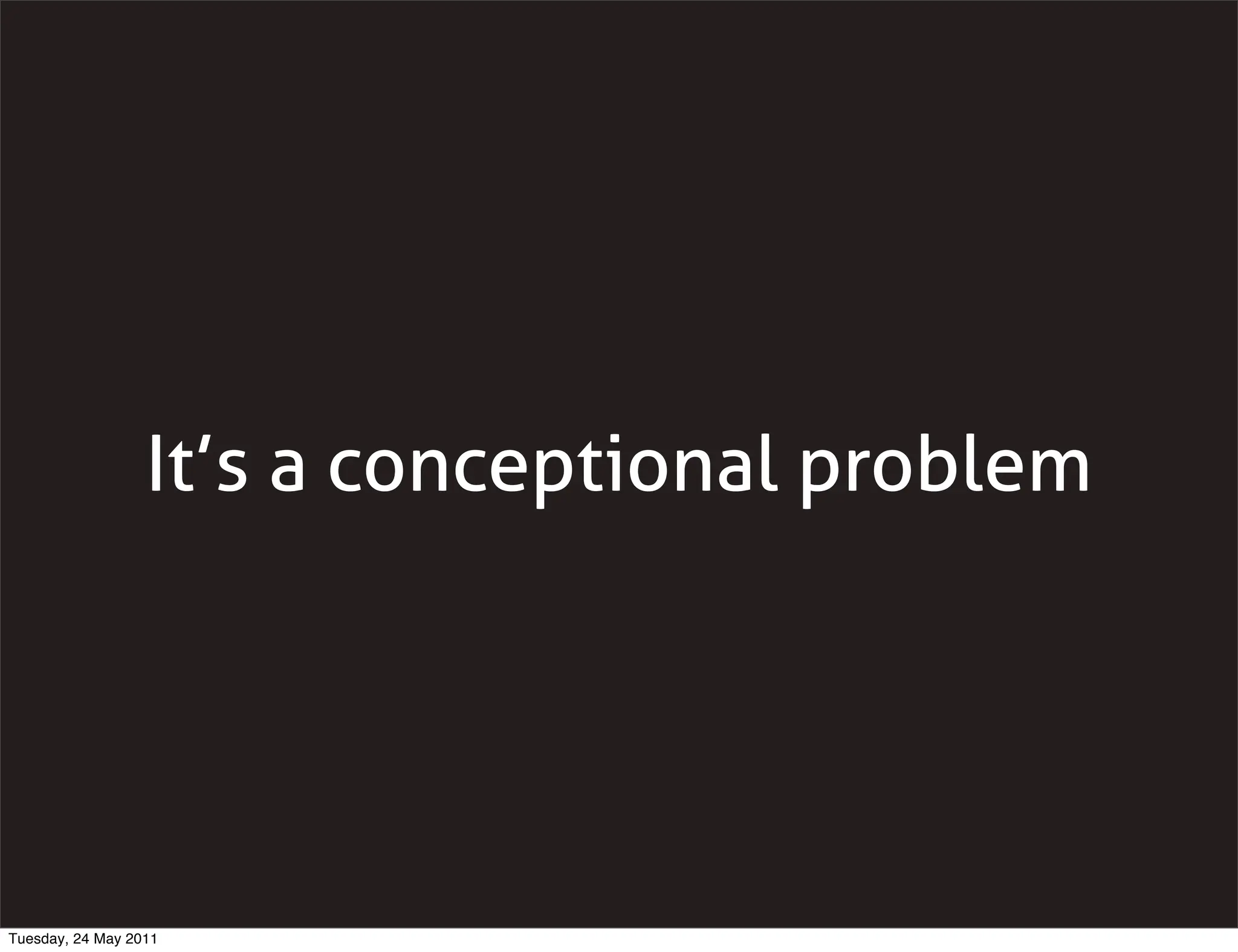 It’s a conceptional problem




Tuesday, 24 May 2011
 
