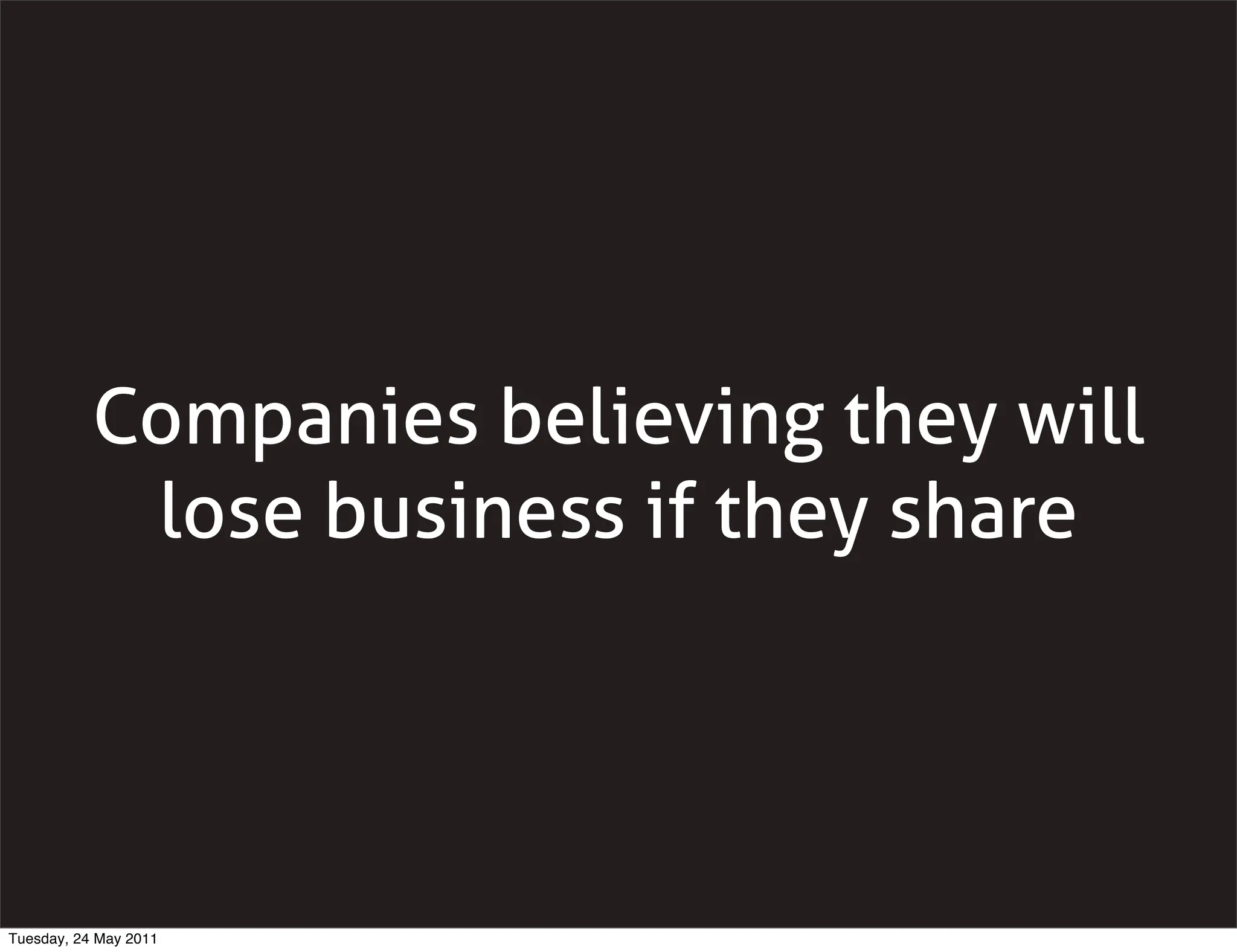 Companies believing they will
            lose business if they share




Tuesday, 24 May 2011
 