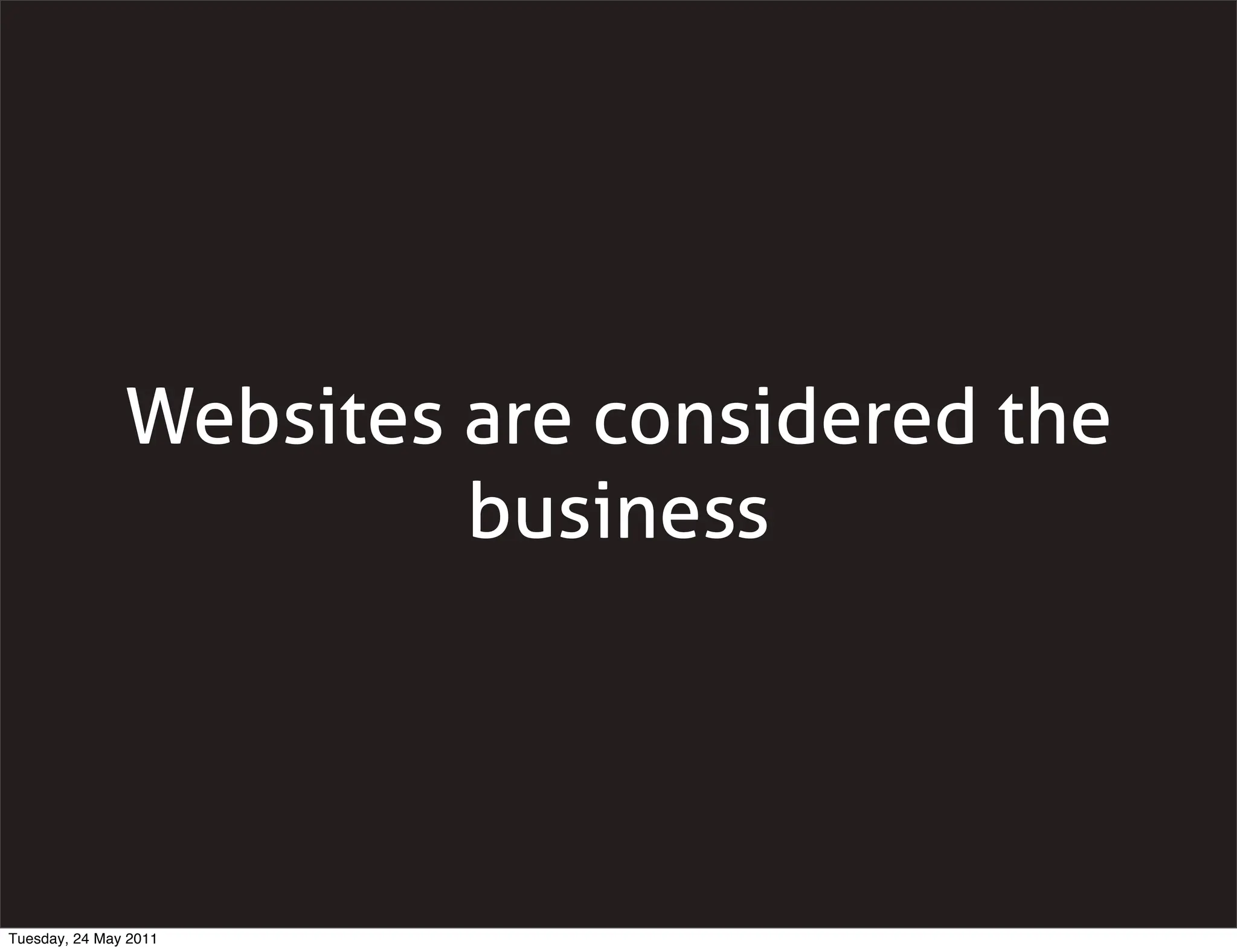 Websites are considered the
                        business




Tuesday, 24 May 2011
 