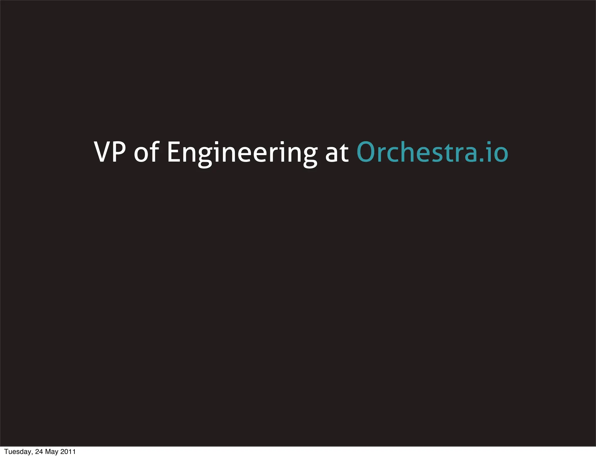 VP of Engineering at Orchestra.io




Tuesday, 24 May 2011
 