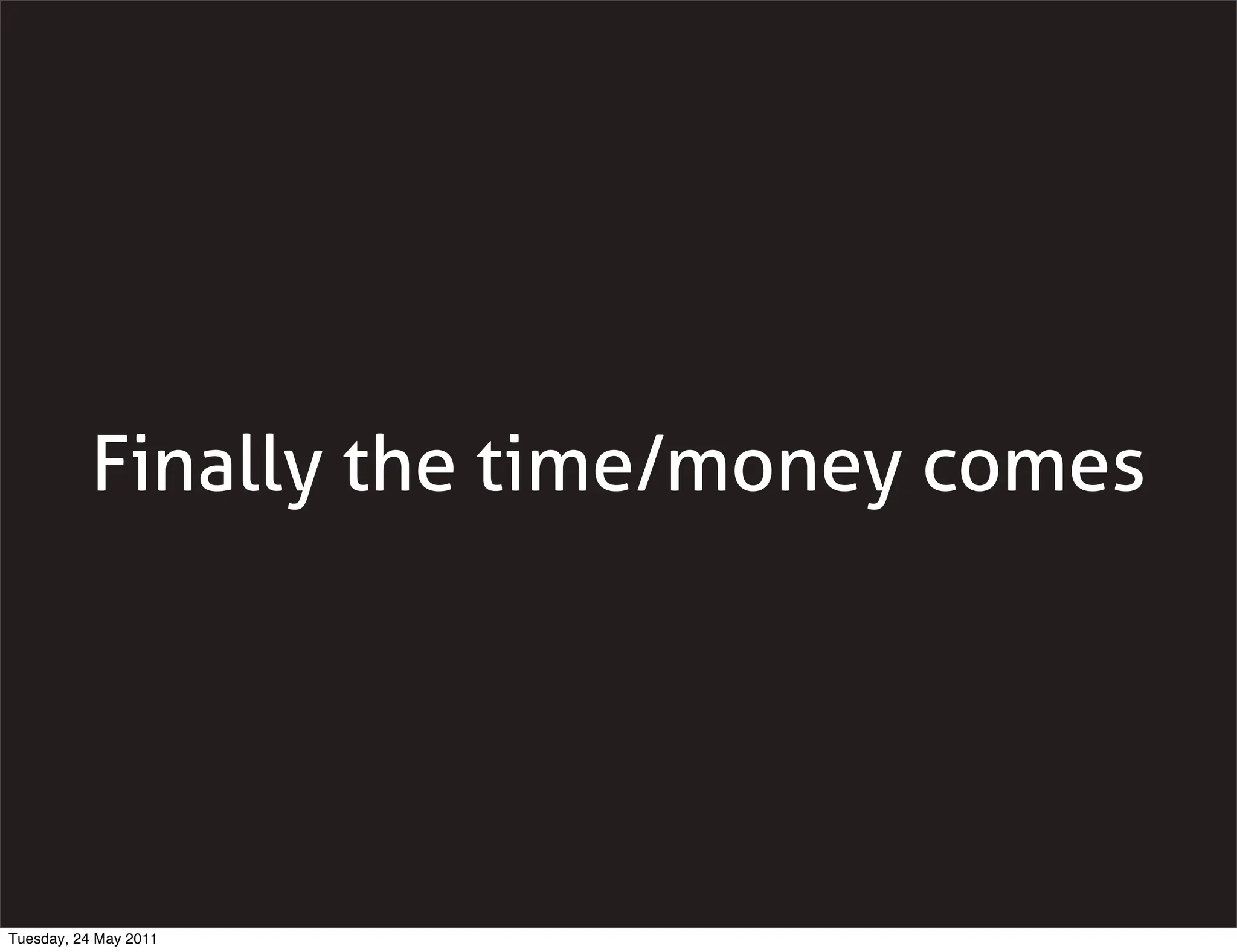 Finally the time/money comes




Tuesday, 24 May 2011
 
