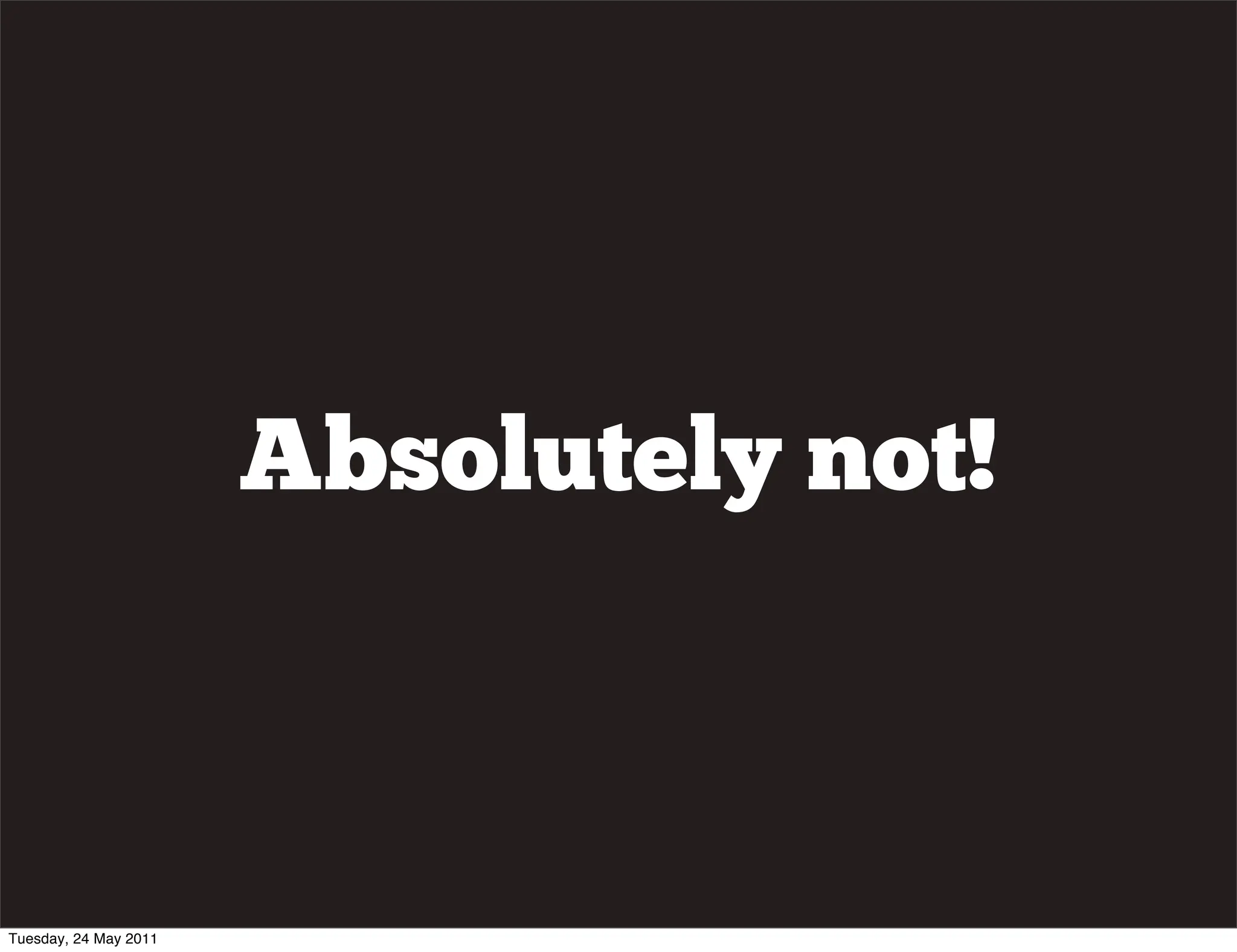 Absolutely not!



Tuesday, 24 May 2011
 