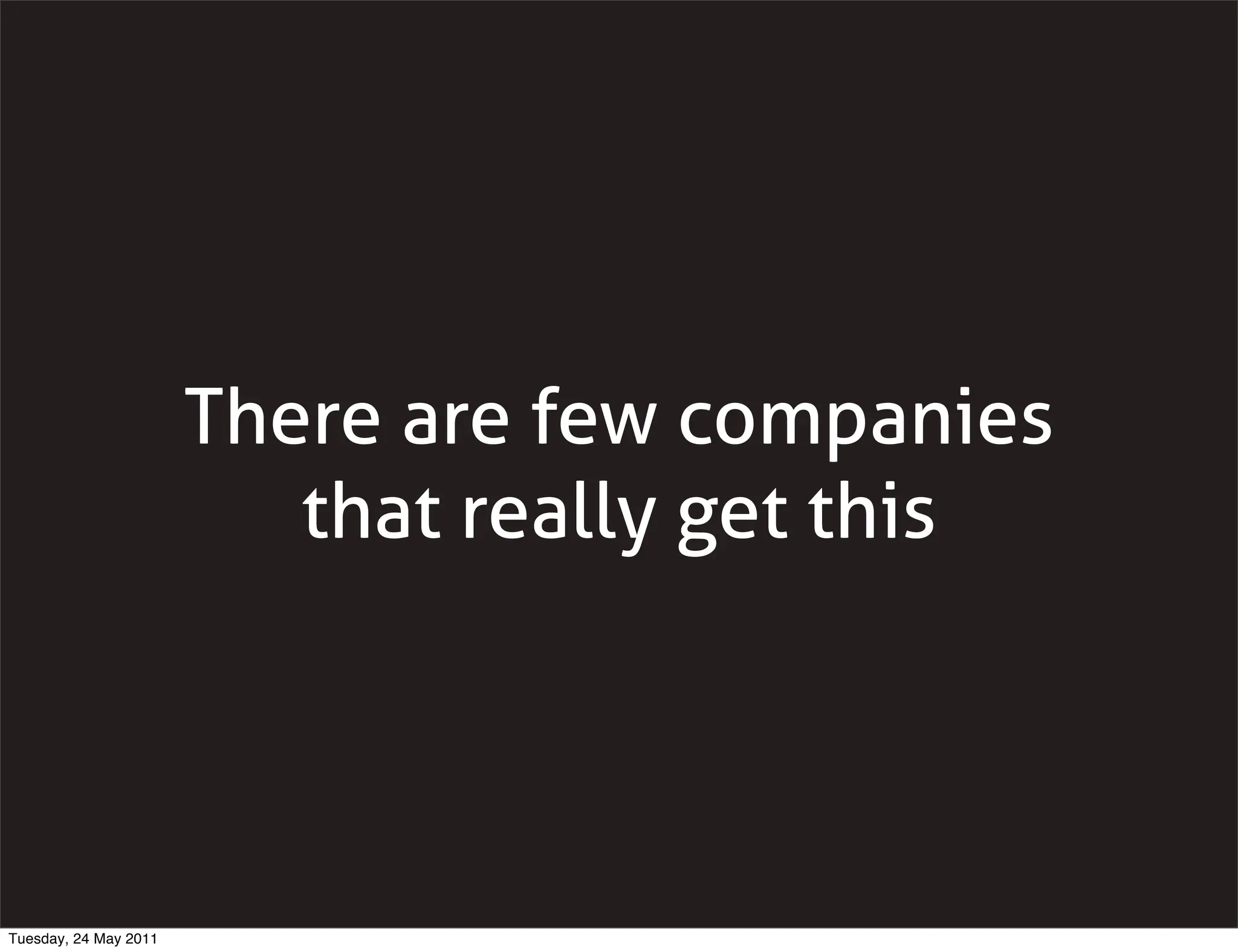 There are few companies
                          that really get this




Tuesday, 24 May 2011
 