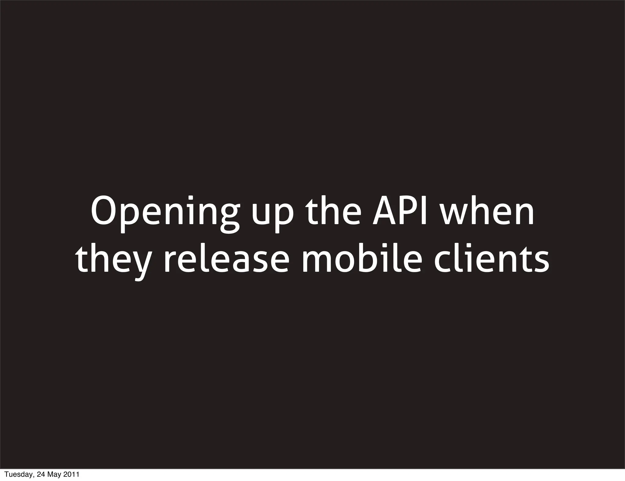 Opening up the API when
                  they release mobile clients




Tuesday, 24 May 2011
 