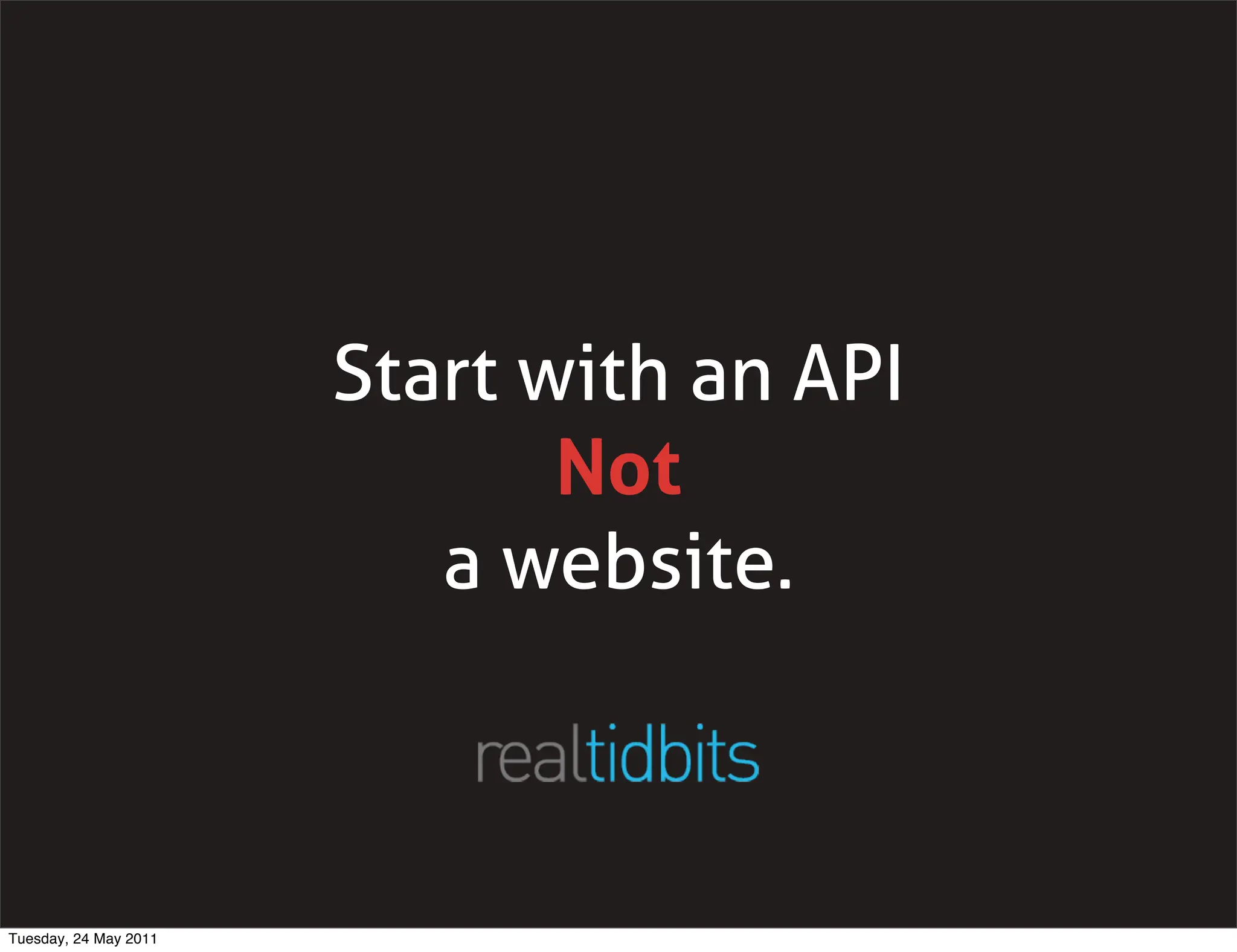 Start with an API
                              Not
                          a website.



Tuesday, 24 May 2011
 