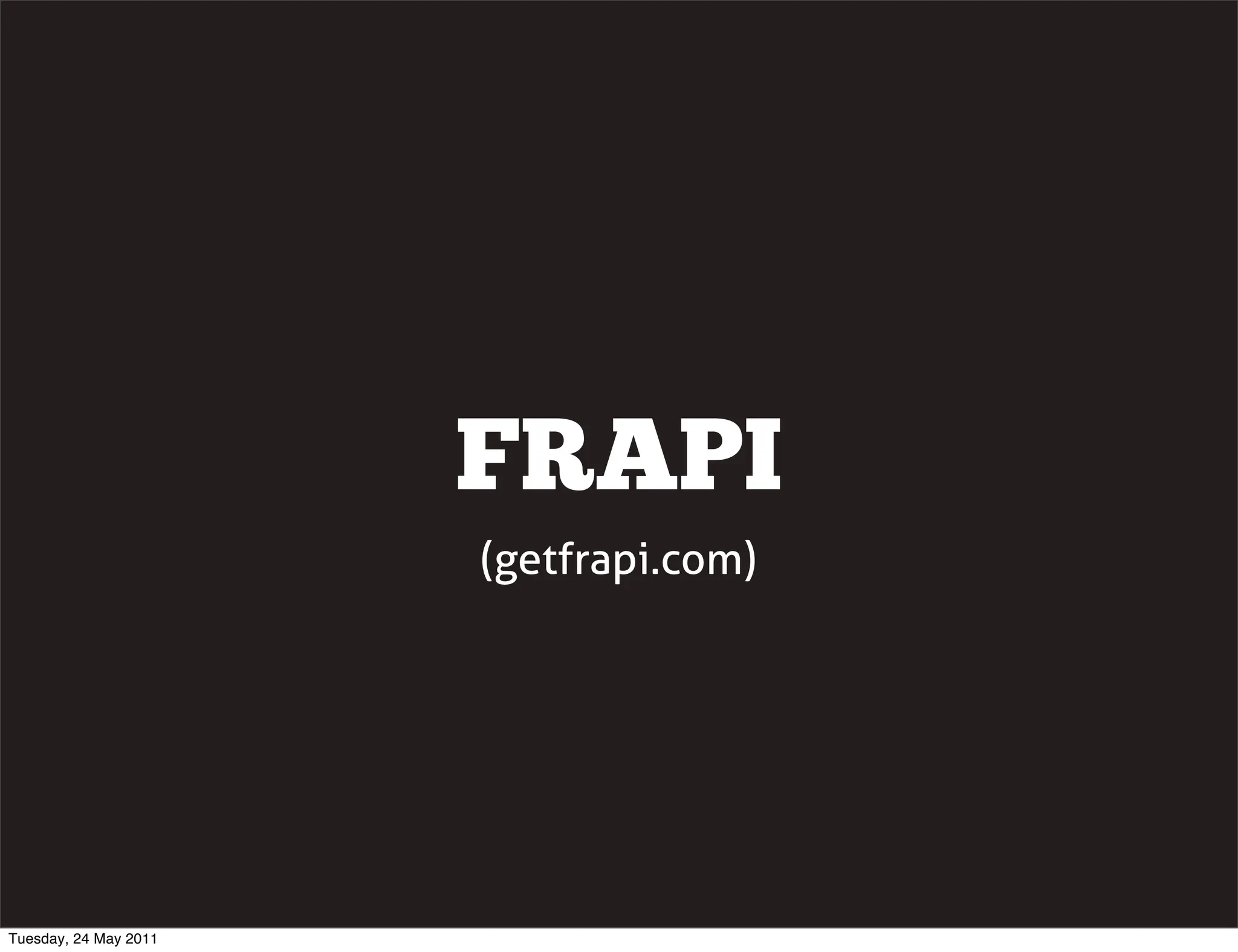 FRAPI
                       (getfrapi.com)




Tuesday, 24 May 2011
 