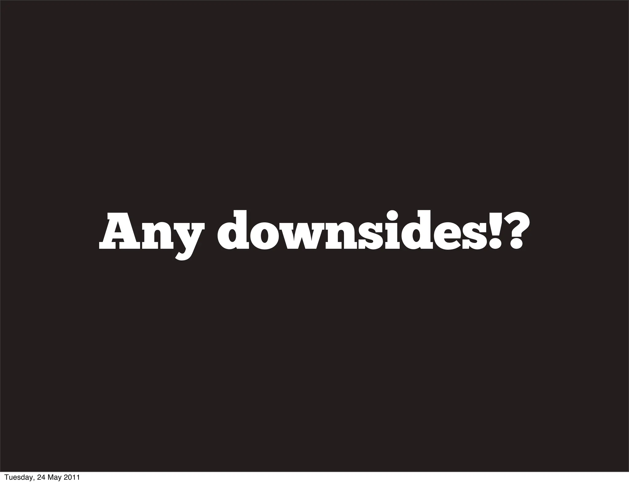 Any downsides!?



Tuesday, 24 May 2011
 