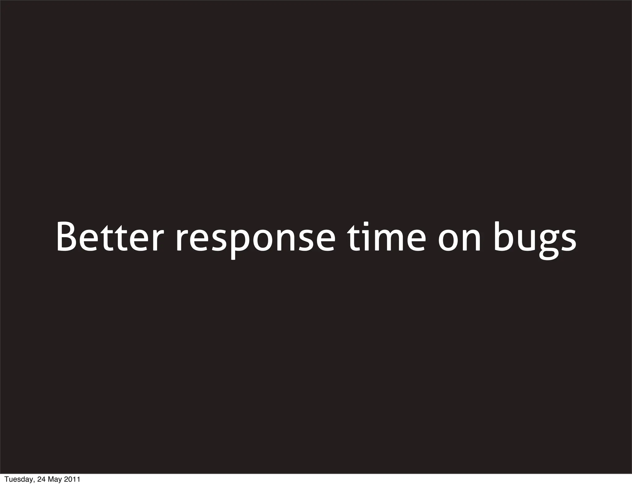 Better response time on bugs




Tuesday, 24 May 2011
 